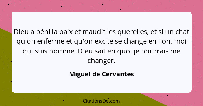 Dieu a béni la paix et maudit les querelles, et si un chat qu'on enferme et qu'on excite se change en lion, moi qui suis homme,... - Miguel de Cervantes