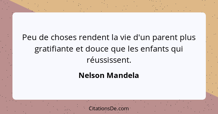 Peu de choses rendent la vie d'un parent plus gratifiante et douce que les enfants qui réussissent.... - Nelson Mandela