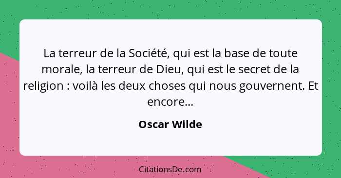 La terreur de la Société, qui est la base de toute morale, la terreur de Dieu, qui est le secret de la religion : voilà les deux ch... - Oscar Wilde