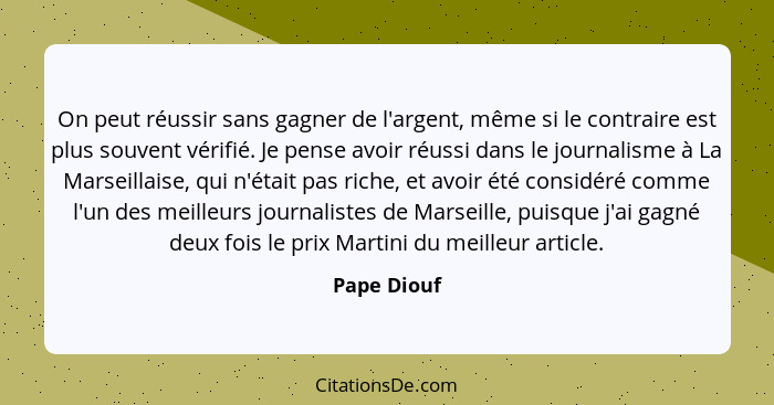 On peut réussir sans gagner de l'argent, même si le contraire est plus souvent vérifié. Je pense avoir réussi dans le journalisme à La Ma... - Pape Diouf