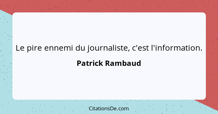 Le pire ennemi du journaliste, c'est l'information.... - Patrick Rambaud