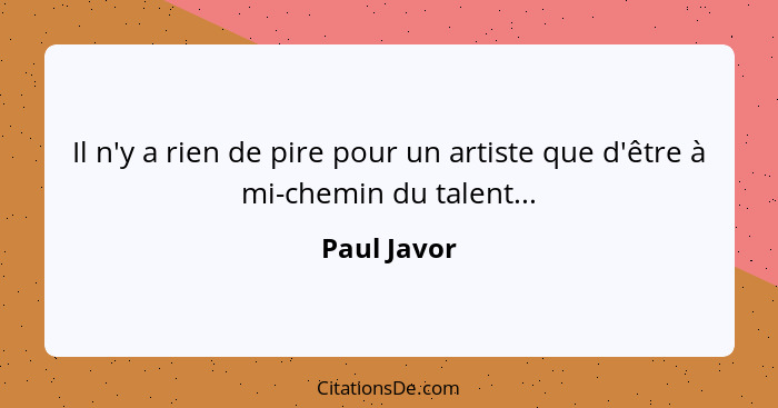 Il n'y a rien de pire pour un artiste que d'être à mi-chemin du talent...... - Paul Javor