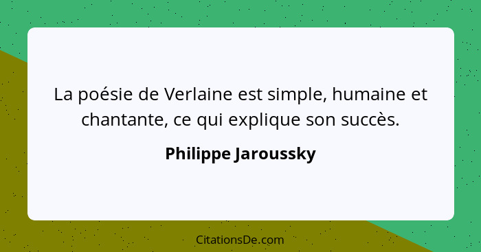 La poésie de Verlaine est simple, humaine et chantante, ce qui explique son succès.... - Philippe Jaroussky
