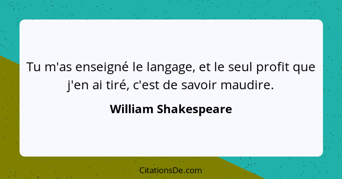 Tu m'as enseigné le langage, et le seul profit que j'en ai tiré, c'est de savoir maudire.... - William Shakespeare