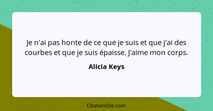 Je n'ai pas honte de ce que je suis et que j'ai des courbes et que je suis épaisse. J'aime mon corps.... - Alicia Keys