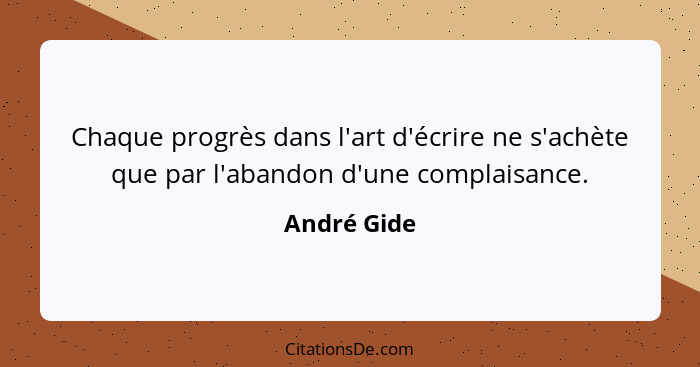 Chaque progrès dans l'art d'écrire ne s'achète que par l'abandon d'une complaisance.... - André Gide