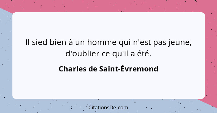 Il sied bien à un homme qui n'est pas jeune, d'oublier ce qu'il a été.... - Charles de Saint-Évremond