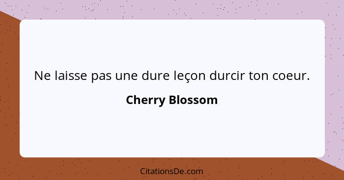 Ne laisse pas une dure leçon durcir ton coeur.... - Cherry Blossom