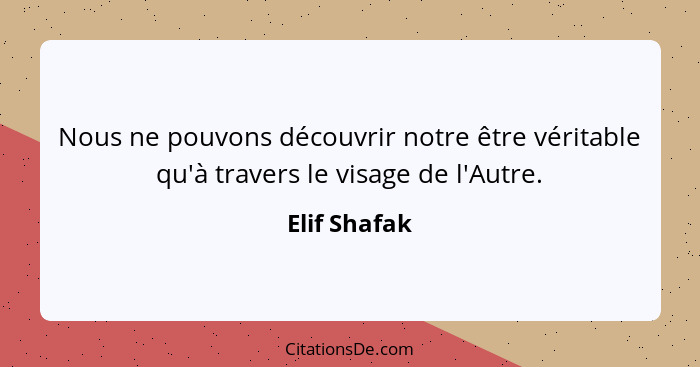 Nous ne pouvons découvrir notre être véritable qu'à travers le visage de l'Autre.... - Elif Shafak