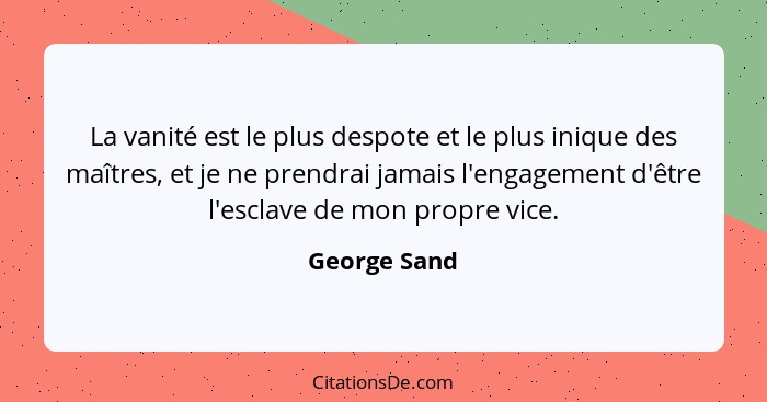 La vanité est le plus despote et le plus inique des maîtres, et je ne prendrai jamais l'engagement d'être l'esclave de mon propre vice.... - George Sand