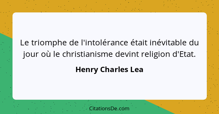 Le triomphe de l'intolérance était inévitable du jour où le christianisme devint religion d'Etat.... - Henry Charles Lea