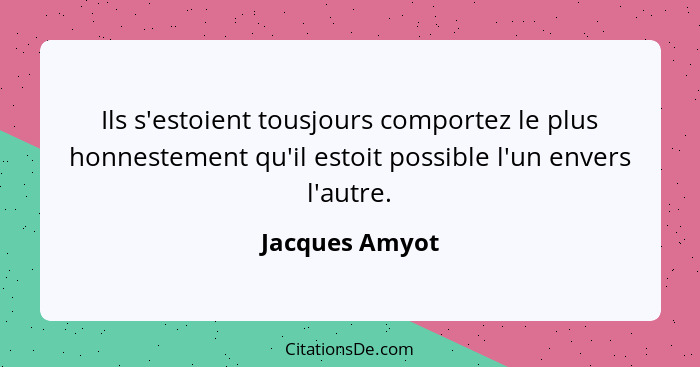 Ils s'estoient tousjours comportez le plus honnestement qu'il estoit possible l'un envers l'autre.... - Jacques Amyot