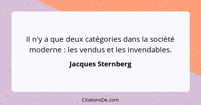 Il n'y a que deux catégories dans la société moderne : les vendus et les invendables.... - Jacques Sternberg