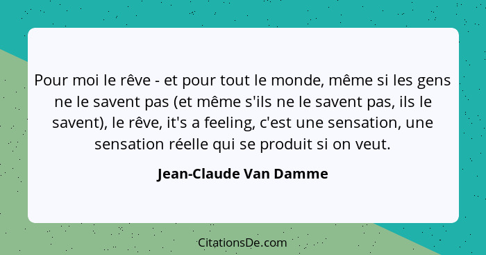 Pour moi le rêve - et pour tout le monde, même si les gens ne le savent pas (et même s'ils ne le savent pas, ils le savent), l... - Jean-Claude Van Damme