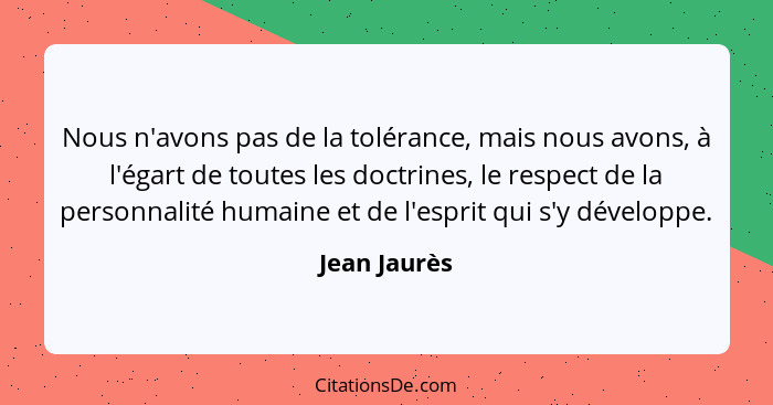 Nous n'avons pas de la tolérance, mais nous avons, à l'égart de toutes les doctrines, le respect de la personnalité humaine et de l'espr... - Jean Jaurès