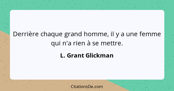 Derrière chaque grand homme, il y a une femme qui n'a rien à se mettre.... - L. Grant Glickman