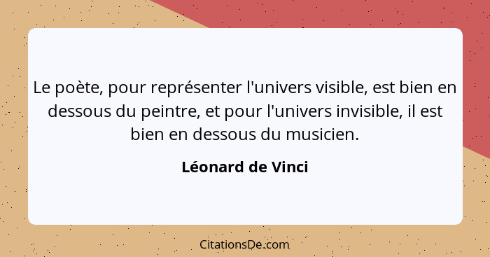 Le poète, pour représenter l'univers visible, est bien en dessous du peintre, et pour l'univers invisible, il est bien en dessous d... - Léonard de Vinci