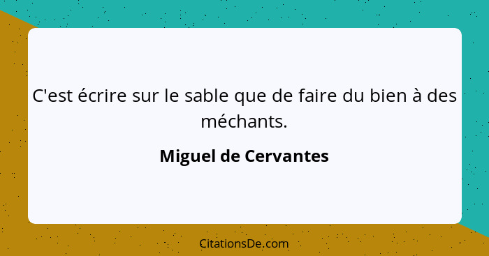 C'est écrire sur le sable que de faire du bien à des méchants.... - Miguel de Cervantes