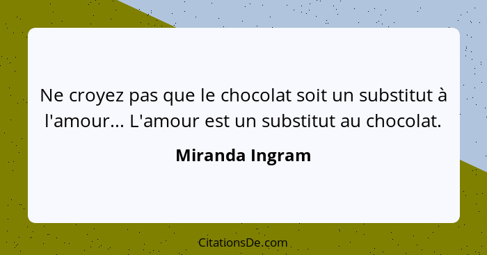 Ne croyez pas que le chocolat soit un substitut à l'amour... L'amour est un substitut au chocolat.... - Miranda Ingram