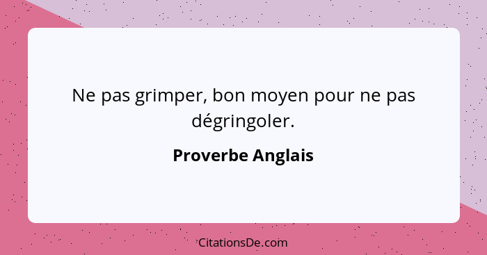 Ne pas grimper, bon moyen pour ne pas dégringoler.... - Proverbe Anglais