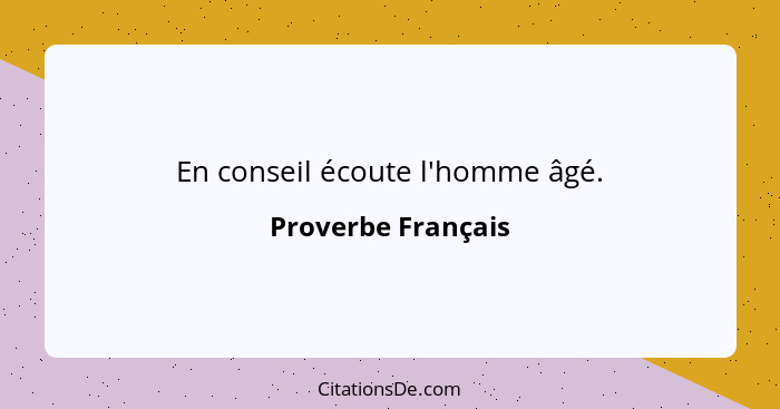 En conseil écoute l'homme âgé.... - Proverbe Français