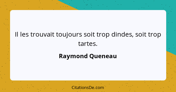 Il les trouvait toujours soit trop dindes, soit trop tartes.... - Raymond Queneau