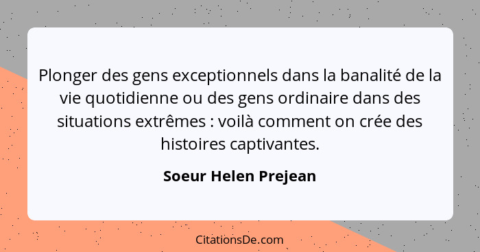 Plonger des gens exceptionnels dans la banalité de la vie quotidienne ou des gens ordinaire dans des situations extrêmes :... - Soeur Helen Prejean