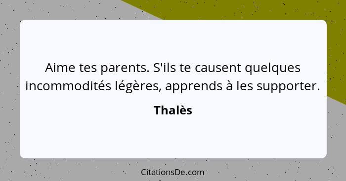 Aime tes parents. S'ils te causent quelques incommodités légères, apprends à les supporter.... - Thalès