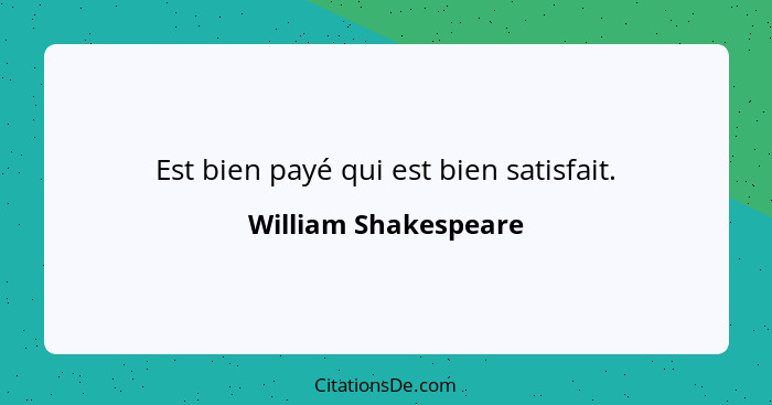 Est bien payé qui est bien satisfait.... - William Shakespeare