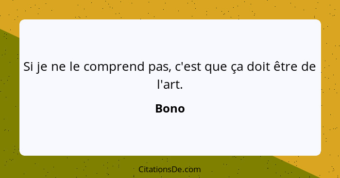 Si je ne le comprend pas, c'est que ça doit être de l'art.... - Bono