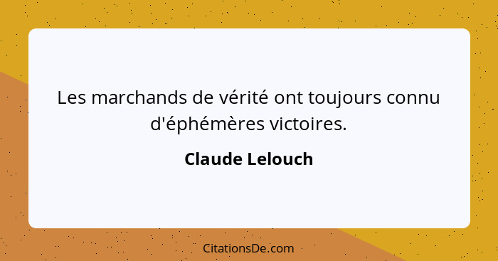 Les marchands de vérité ont toujours connu d'éphémères victoires.... - Claude Lelouch