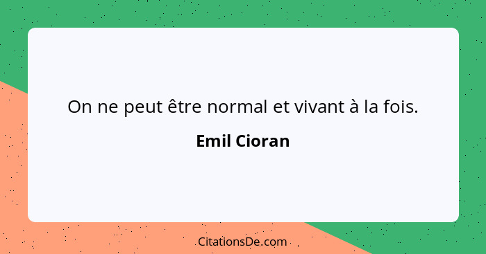 On ne peut être normal et vivant à la fois.... - Emil Cioran