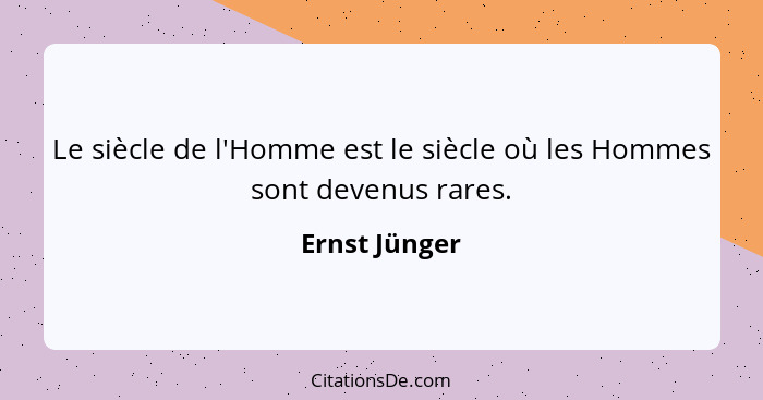 Le siècle de l'Homme est le siècle où les Hommes sont devenus rares.... - Ernst Jünger