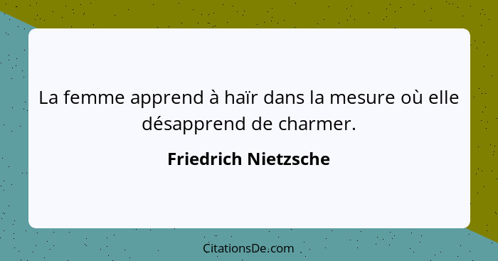 La femme apprend à haïr dans la mesure où elle désapprend de charmer.... - Friedrich Nietzsche