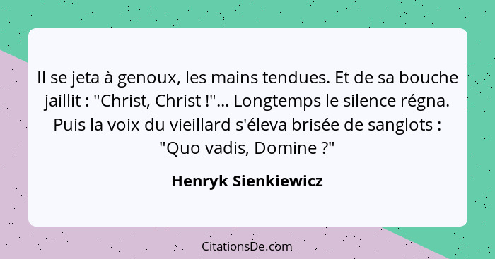 Il se jeta à genoux, les mains tendues. Et de sa bouche jaillit : "Christ, Christ !"... Longtemps le silence régna. Pui... - Henryk Sienkiewicz