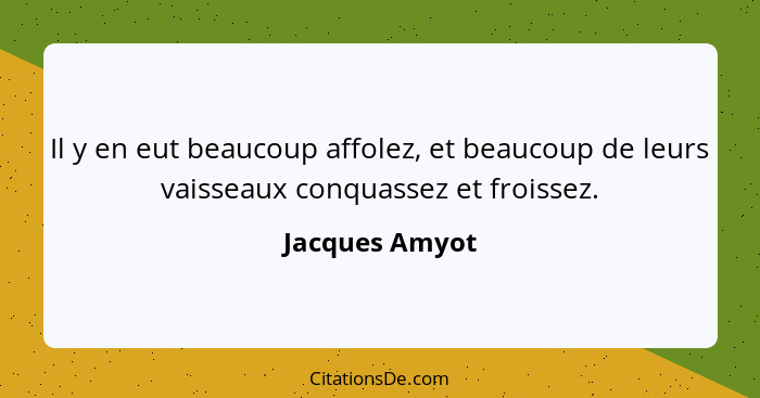 Il y en eut beaucoup affolez, et beaucoup de leurs vaisseaux conquassez et froissez.... - Jacques Amyot