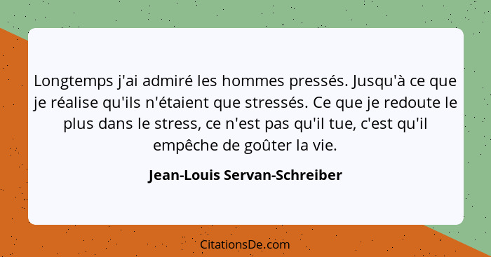 Longtemps j'ai admiré les hommes pressés. Jusqu'à ce que je réalise qu'ils n'étaient que stressés. Ce que je redoute le... - Jean-Louis Servan-Schreiber