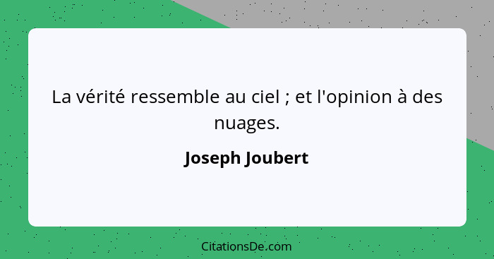 La vérité ressemble au ciel ; et l'opinion à des nuages.... - Joseph Joubert