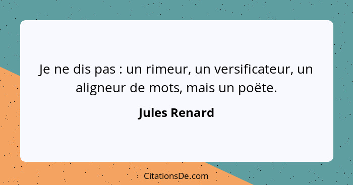 Je ne dis pas : un rimeur, un versificateur, un aligneur de mots, mais un poëte.... - Jules Renard