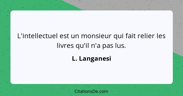 L'intellectuel est un monsieur qui fait relier les livres qu'il n'a pas lus.... - L. Langanesi