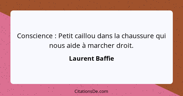 Conscience : Petit caillou dans la chaussure qui nous aide à marcher droit.... - Laurent Baffie