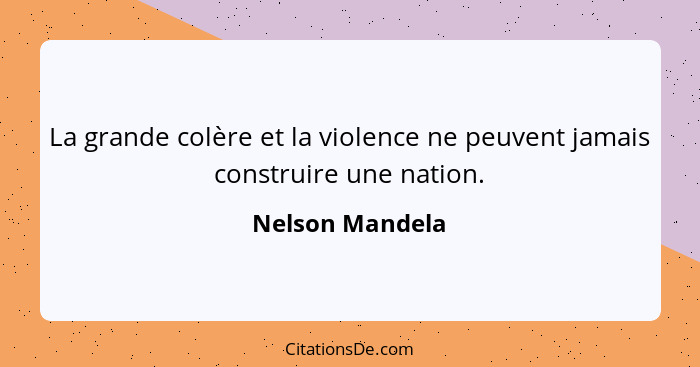 La grande colère et la violence ne peuvent jamais construire une nation.... - Nelson Mandela
