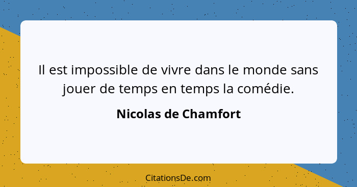 Il est impossible de vivre dans le monde sans jouer de temps en temps la comédie.... - Nicolas de Chamfort