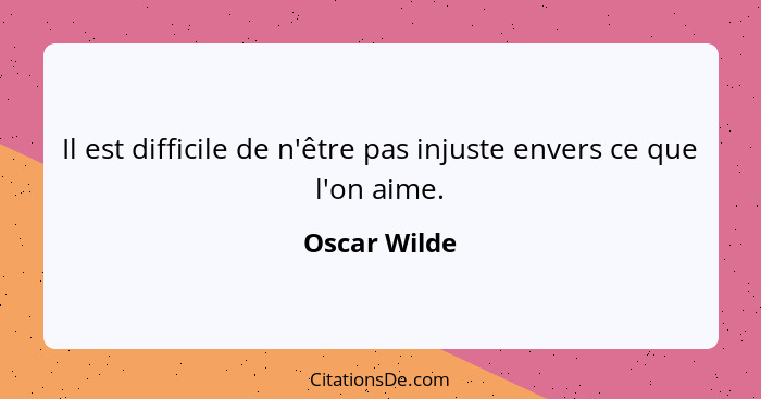 Il est difficile de n'être pas injuste envers ce que l'on aime.... - Oscar Wilde