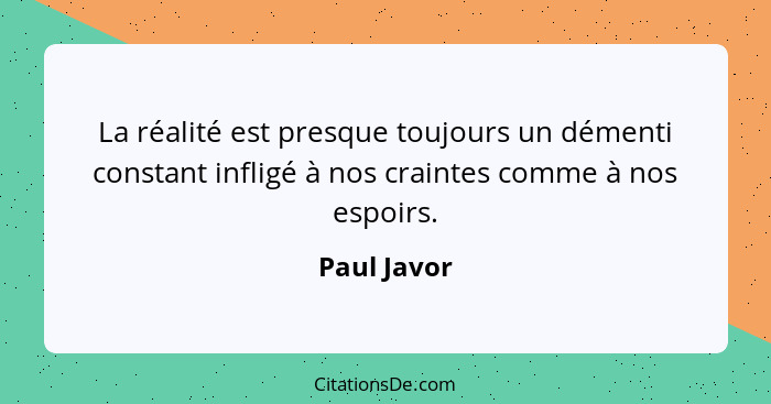 La réalité est presque toujours un démenti constant infligé à nos craintes comme à nos espoirs.... - Paul Javor