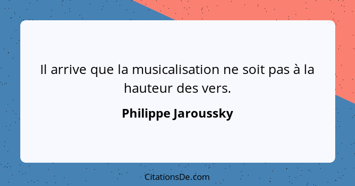 Il arrive que la musicalisation ne soit pas à la hauteur des vers.... - Philippe Jaroussky