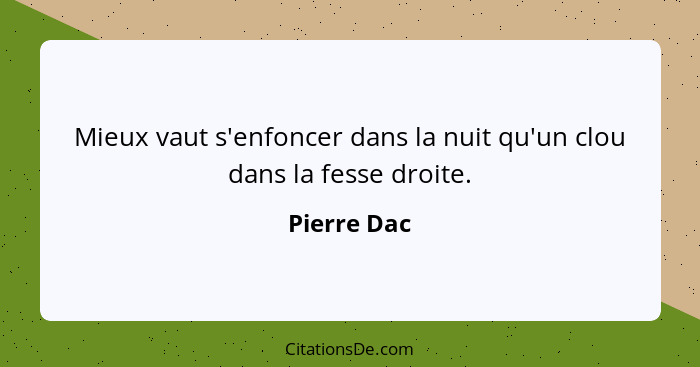 Mieux vaut s'enfoncer dans la nuit qu'un clou dans la fesse droite.... - Pierre Dac