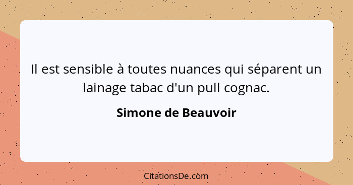 Il est sensible à toutes nuances qui séparent un lainage tabac d'un pull cognac.... - Simone de Beauvoir