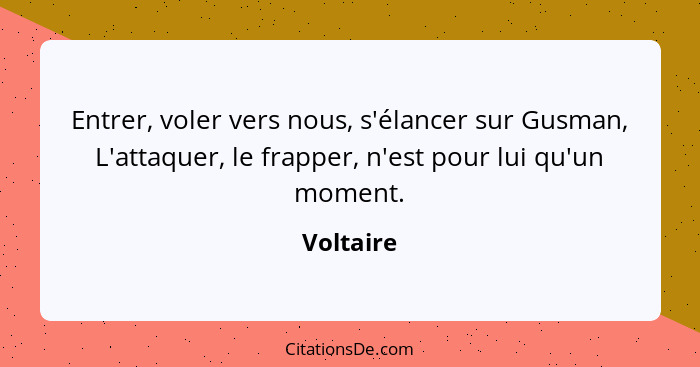 Entrer, voler vers nous, s'élancer sur Gusman, L'attaquer, le frapper, n'est pour lui qu'un moment.... - Voltaire