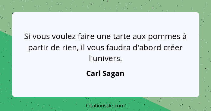 Si vous voulez faire une tarte aux pommes à partir de rien, il vous faudra d'abord créer l'univers.... - Carl Sagan